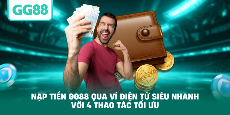 Nạp tiền GG88 qua ví điện tử siêu nhanh với 4 thao tác tối ưu