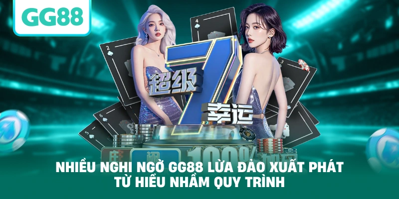 Nhiều nghi ngờ GG88 lừa đảo xuất phát từ hiểu nhầm quy trình
